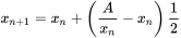 \chi _{n+1}  = \chi _{n} +(\frac{A}{\chi _{n} } -\chi_{n} )\frac{1}{2}